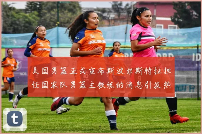 美国男篮正式宣布斯波尔斯特拉担任国家队男篮主教练的消息引发热议