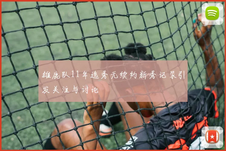 雄鹿队11年选秀无续约新秀记录引发关注与讨论