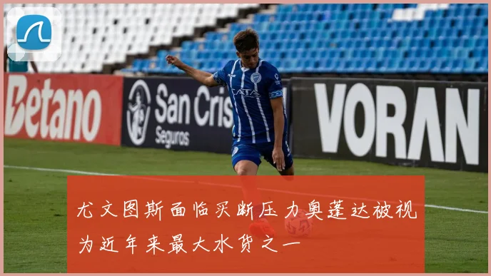 尤文图斯面临买断压力奥蓬达被视为近年来最大水货之一