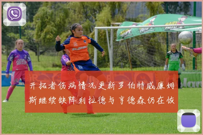 开拓者伤病情况更新罗伯特威廉姆斯继续缺阵利拉德与亨德森仍在恢复中