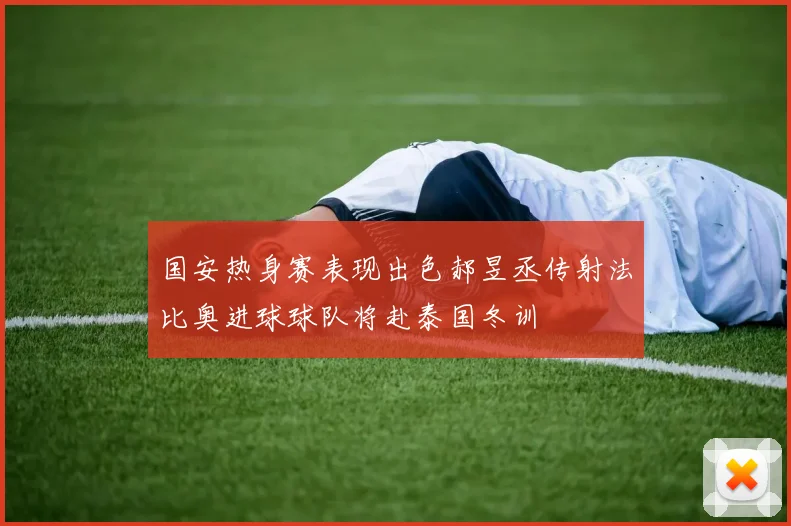 国安热身赛表现出色郝昱丞传射法比奥进球球队将赴泰国冬训