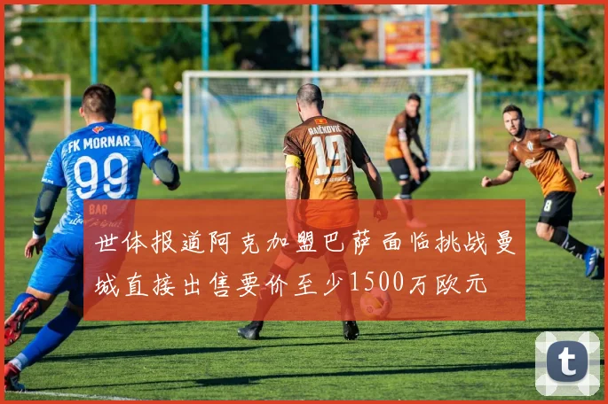 世体报道阿克加盟巴萨面临挑战曼城直接出售要价至少1500万欧元