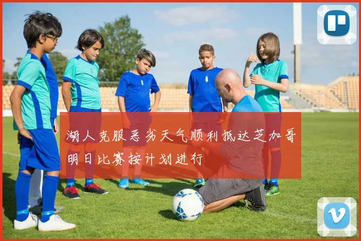 湖人克服恶劣天气顺利抵达芝加哥明日比赛按计划进行