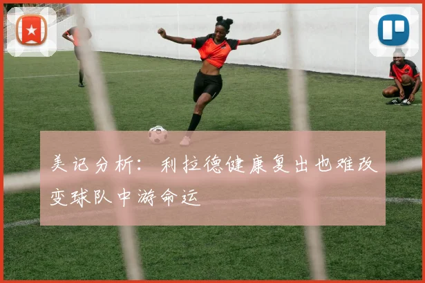 美记分析：利拉德健康复出也难改变球队中游命运