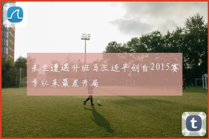 米兰遭遇升班马三连平创自2015赛季以来最差开局