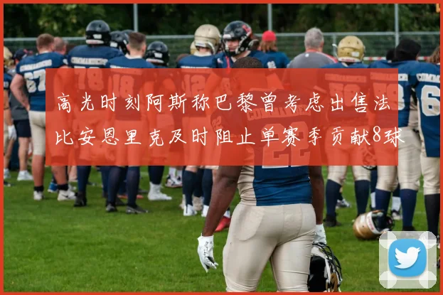高光时刻阿斯称巴黎曾考虑出售法比安恩里克及时阻止单赛季贡献8球11助