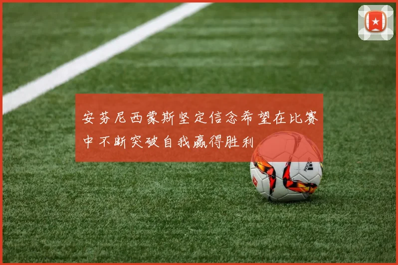 安芬尼西蒙斯坚定信念希望在比赛中不断突破自我赢得胜利