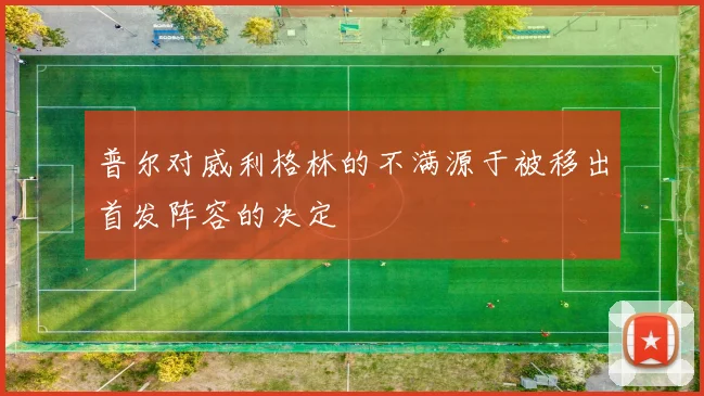 普尔对威利格林的不满源于被移出首发阵容的决定