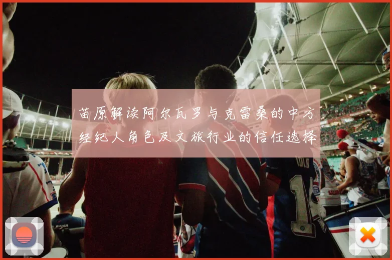 苗原解读阿尔瓦罗与克雷桑的中方经纪人角色及文旅行业的信任选择