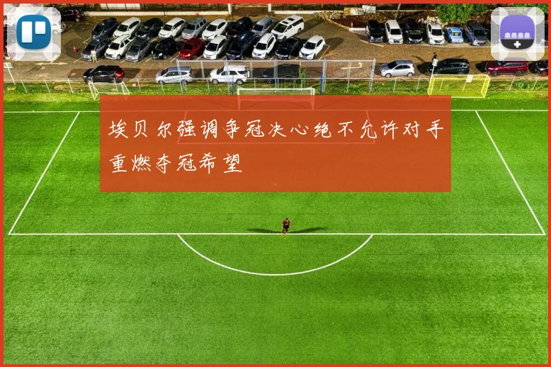 埃贝尔强调争冠决心绝不允许对手重燃夺冠希望