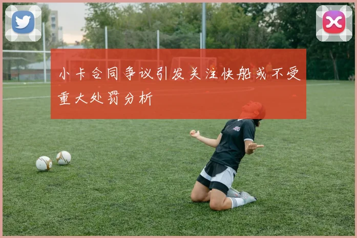 小卡合同争议引发关注快船或不受重大处罚分析