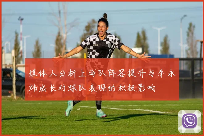 媒体人分析上海队阵容提升与李永炜成长对球队表现的积极影响
