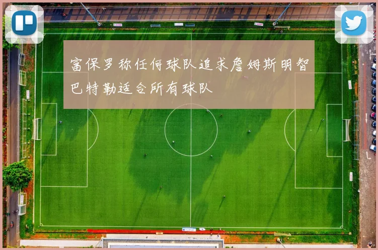 富保罗称任何球队追求詹姆斯明智巴特勒适合所有球队