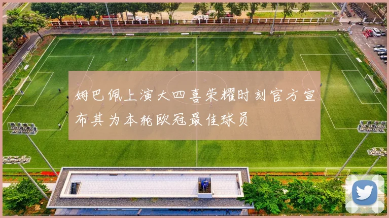 姆巴佩上演大四喜荣耀时刻官方宣布其为本轮欧冠最佳球员