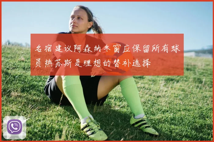 名宿建议阿森纳冬窗应保留所有球员热苏斯是理想的替补选择