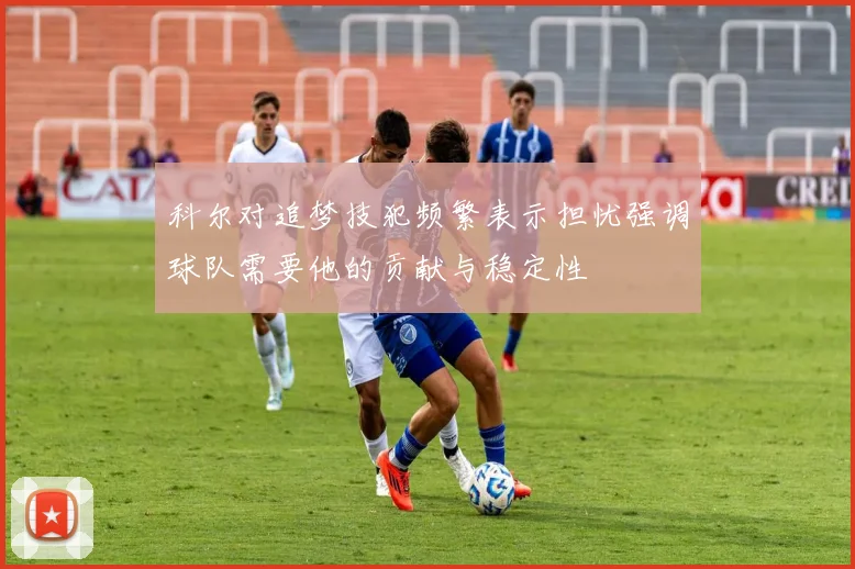 科尔对追梦技犯频繁表示担忧强调球队需要他的贡献与稳定性