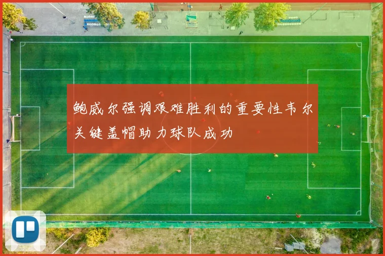 鲍威尔强调艰难胜利的重要性韦尔关键盖帽助力球队成功